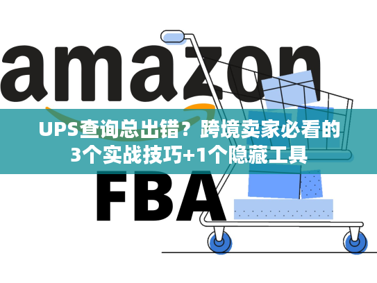 UPS查询总出错？跨境卖家必看的3个实战技巧+1个隐藏工具