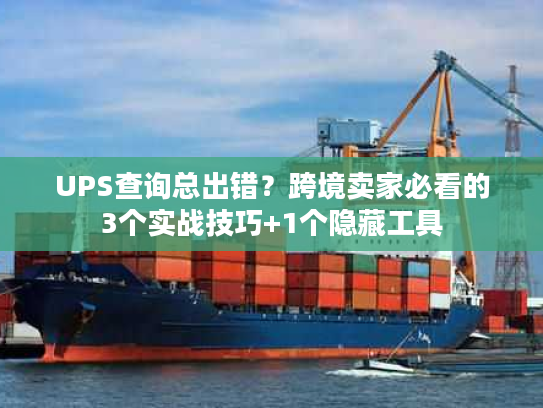 UPS查询总出错？跨境卖家必看的3个实战技巧+1个隐藏工具