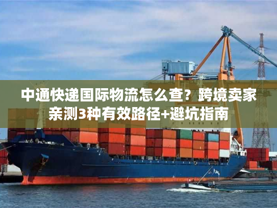 中通快递国际物流怎么查？跨境卖家亲测3种有效路径+避坑指南