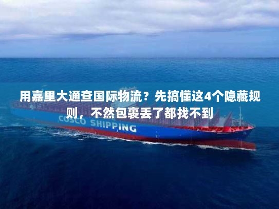 用嘉里大通查国际物流？先搞懂这4个隐藏规则，不然包裹丢了都找不到