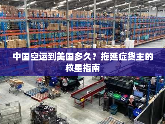 中国空运到美国多久？拖延症货主的救星指南