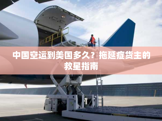 中国空运到美国多久？拖延症货主的救星指南
