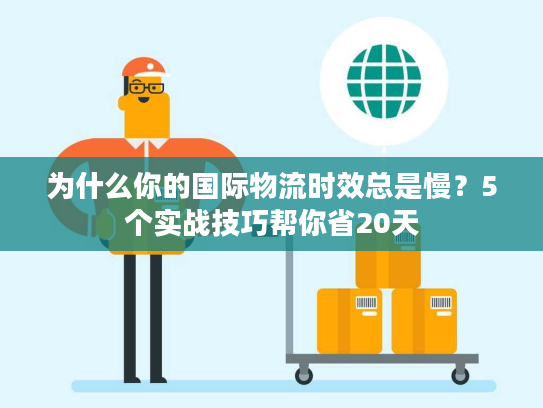 为什么你的国际物流时效总是慢?5个实战技巧帮你省20天 为什么你的国际物流时效总是慢?5个实战技巧帮你省20天