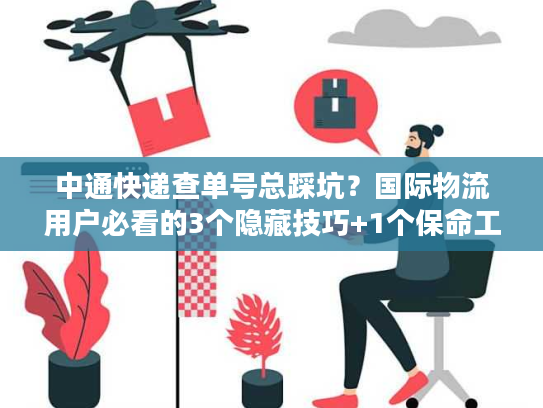 中通快递查单号总踩坑?国际物流用户必看的3个隐藏技巧+1个保命工具 中通快递查单号总踩坑?国际物流用户必看的3个隐藏技巧+1个保命工具