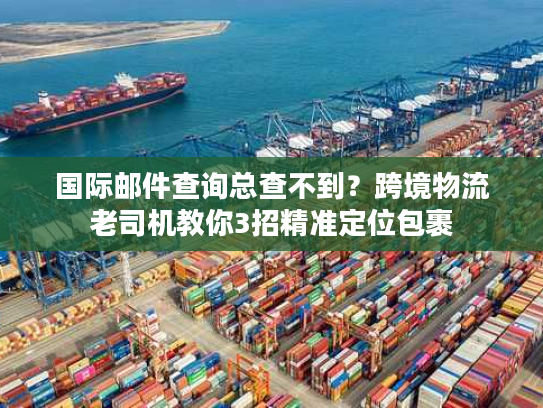 国际邮件查询总查不到？跨境物流老司机教你3招精准定位包裹