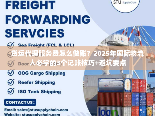 货运代理服务费怎么做账？2025年国际物流人必学的3个记账技巧+避坑要点