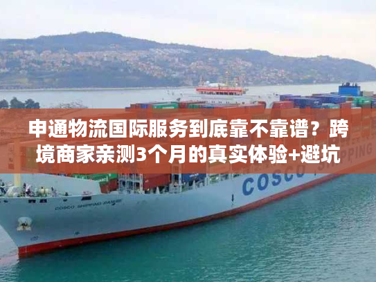 申通物流国际服务到底靠不靠谱?跨境商家亲测3个月的真实体验+避坑指南 申通物流国际服务到底靠不靠谱?跨境商家亲测3个月的真实体验+避坑指南