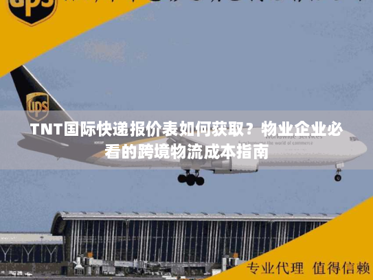 TNT国际快递报价表如何获取？物业企业必看的跨境物流成本指南
