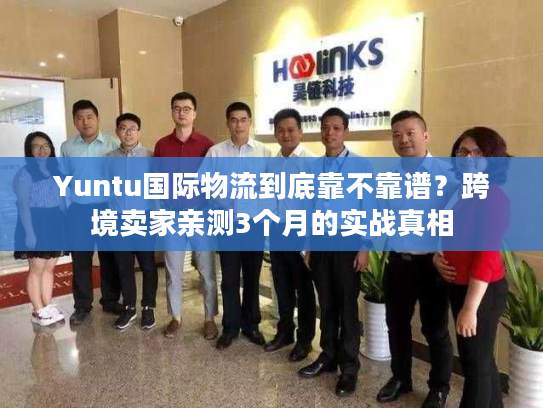 Yuntu国际物流到底靠不靠谱？跨境卖家亲测3个月的实战真相