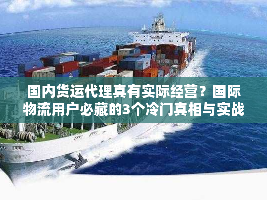 国内货运代理真有实际经营？国际物流用户必藏的3个冷门真相与实战避坑