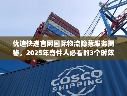 优速快递官网国际物流隐藏服务揭秘，2025年寄件人必看的3个时效&成本爆点