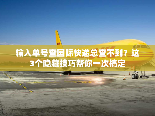 输入单号查国际快递总查不到?这3个隐藏技巧帮你一次搞定 输入单号查国际快递总查不到?这3个隐藏技巧帮你一次搞定