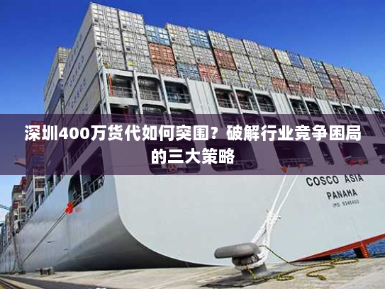 深圳400万货代如何突围？破解行业竞争困局的三大策略