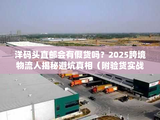 洋码头直邮会有假货吗?2025跨境物流人揭秘避坑真相(附验货实战案例) 洋码头直邮会有假货吗?2025跨境物流人揭秘避坑真相(附验货实战案例)