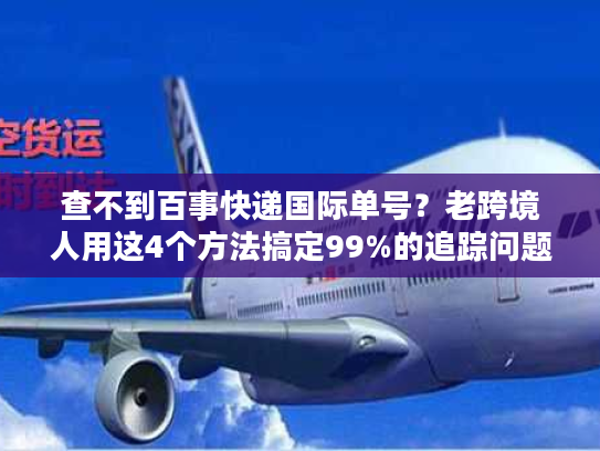 查不到百事快递国际单号？老跨境人用这4个方法搞定99%的追踪问题