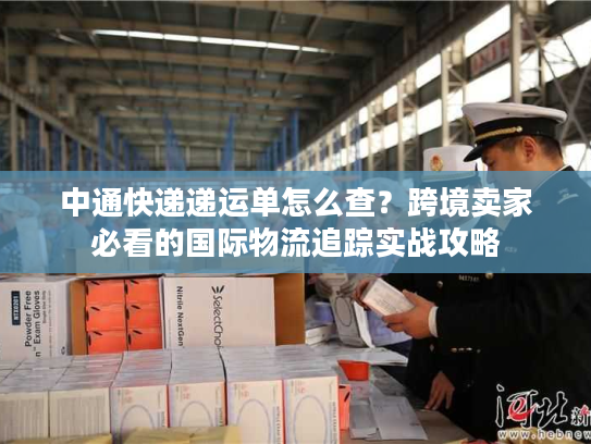 中通快递递运单怎么查?跨境卖家必看的国际物流追踪实战攻略 中通快递递运单怎么查?跨境卖家必看的国际物流追踪实战攻略