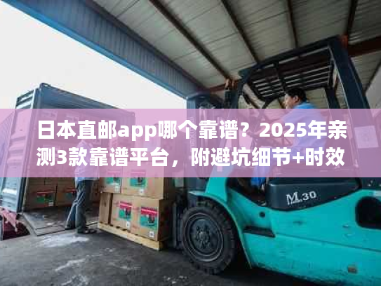 日本直邮app哪个靠谱？2025年亲测3款靠谱平台，附避坑细节+时效数据