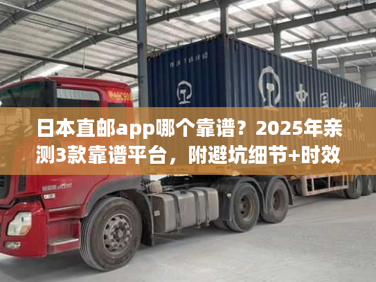 日本直邮app哪个靠谱？2025年亲测3款靠谱平台，附避坑细节+时效数据