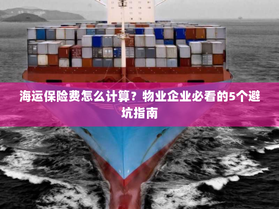 海运保险费怎么计算？物业企业必看的5个避坑指南