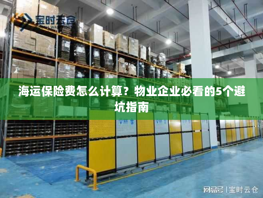 海运保险费怎么计算？物业企业必看的5个避坑指南