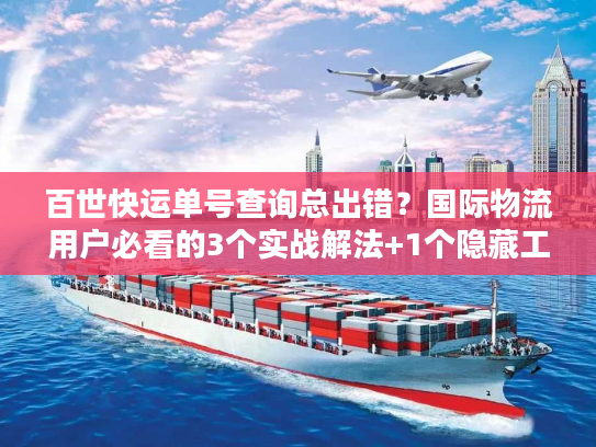 百世快运单号查询总出错？国际物流用户必看的3个实战解法+1个隐藏工具