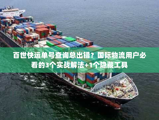 百世快运单号查询总出错？国际物流用户必看的3个实战解法+1个隐藏工具