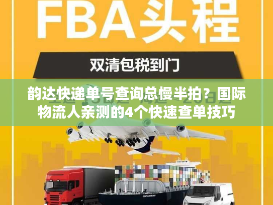 韵达快递单号查询总慢半拍?国际物流人亲测的4个快速查单技巧 韵达快递单号查询总慢半拍?国际物流人亲测的4个快速查单技巧