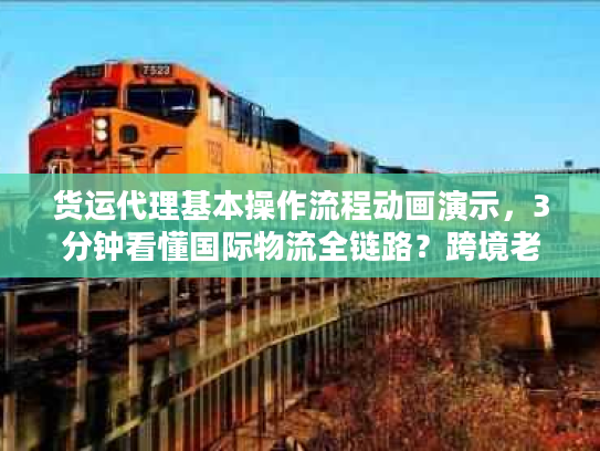 货运代理基本操作流程动画演示，3分钟看懂国际物流全链路？跨境老司机都在收藏！