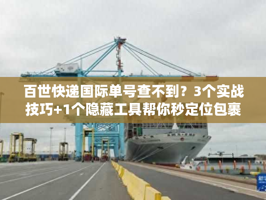 百世快递国际单号查不到？3个实战技巧+1个隐藏工具帮你秒定位包裹