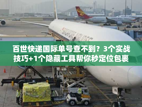 百世快递国际单号查不到？3个实战技巧+1个隐藏工具帮你秒定位包裹
