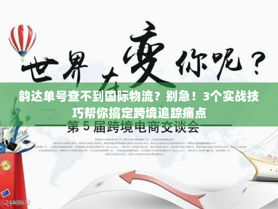 韵达单号查不到国际物流？别急！3个实战技巧帮你搞定跨境追踪痛点