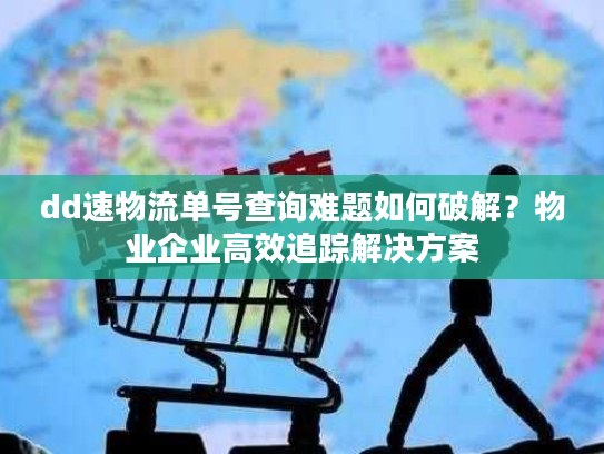 dd速物流单号查询难题如何破解？物业企业高效追踪解决方案