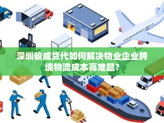 深圳骏威货代如何解决物业企业跨境物流成本高难题？