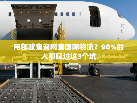 用邮政查询网查国际物流?90%的人都踩过这3个坑 用邮政查询网查国际物流?90%的人都踩过这3个坑