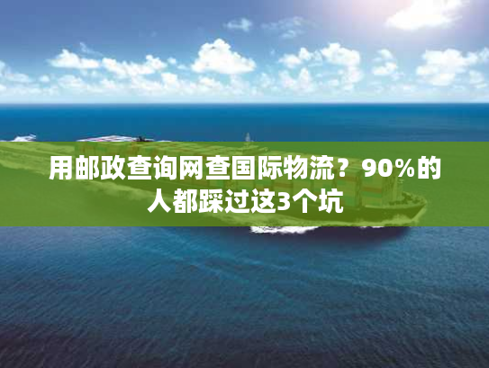 用邮政查询网查国际物流?90%的人都踩过这3个坑 用邮政查询网查国际物流?90%的人都踩过这3个坑