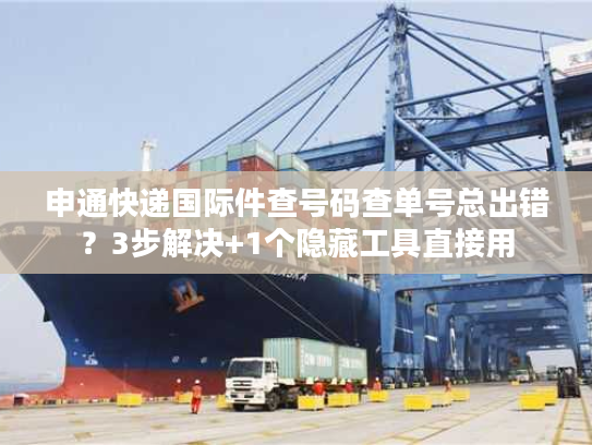 申通快递国际件查号码查单号总出错?3步解决+1个隐藏工具直接用 申通快递国际件查号码查单号总出错?3步解决+1个隐藏工具直接用