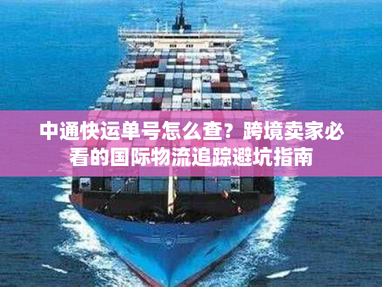 中通快运单号怎么查？跨境卖家必看的国际物流追踪避坑指南