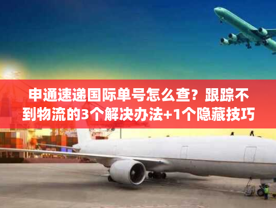 申通速递国际单号怎么查？跟踪不到物流的3个解决办法+1个隐藏技巧