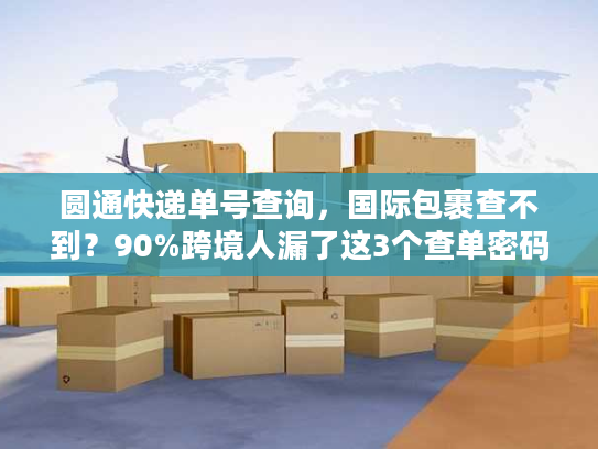 圆通快递单号查询，国际包裹查不到？90%跨境人漏了这3个查单密码