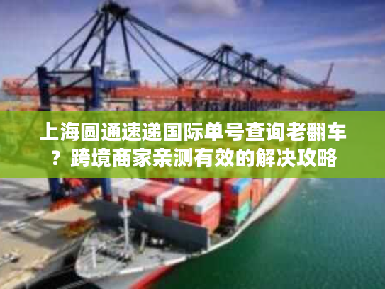 上海圆通速递国际单号查询老翻车？跨境商家亲测有效的解决攻略