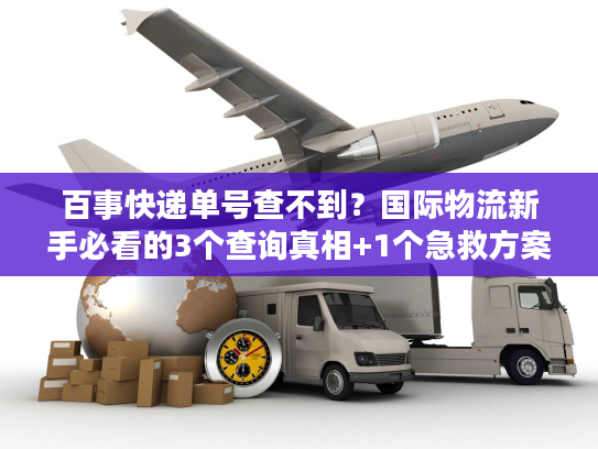 百事快递单号查不到?国际物流新手必看的3个查询真相+1个急救方案 百事快递单号查不到?国际物流新手必看的3个查询真相+1个急救方案