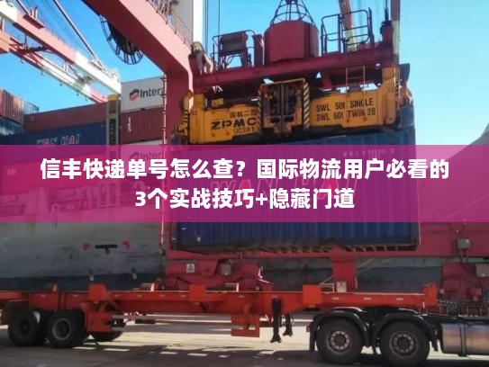 信丰快递单号怎么查？国际物流用户必看的3个实战技巧+隐藏门道