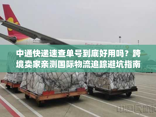 中通快递速查单号到底好用吗？跨境卖家亲测国际物流追踪避坑指南
