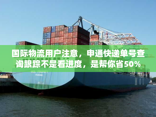 国际物流用户注意，申通快递单号查询跟踪不是看进度，是帮你省50%麻烦！