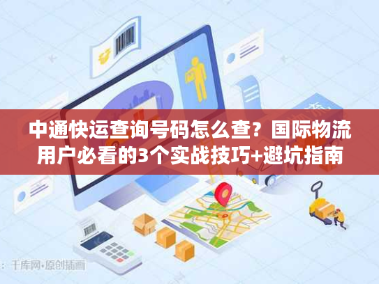 中通快运查询号码怎么查?国际物流用户必看的3个实战技巧+避坑指南 中通快运查询号码怎么查?国际物流用户必看的3个实战技巧+避坑指南