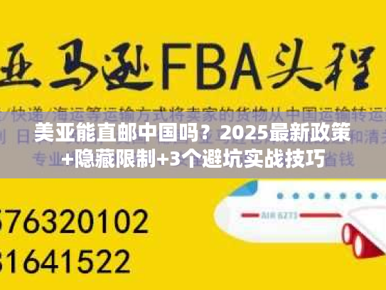 美亚能直邮中国吗？2025最新政策+隐藏限制+3个避坑实战技巧