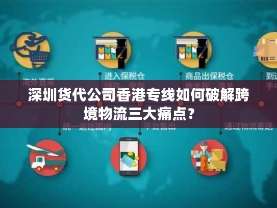深圳货代公司香港专线如何破解跨境物流三大痛点？