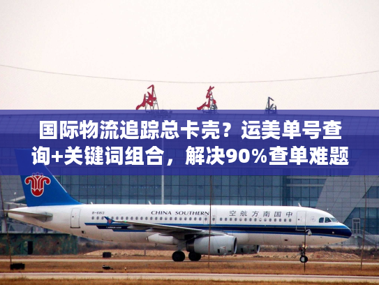 国际物流追踪总卡壳？运美单号查询+关键词组合，解决90%查单难题