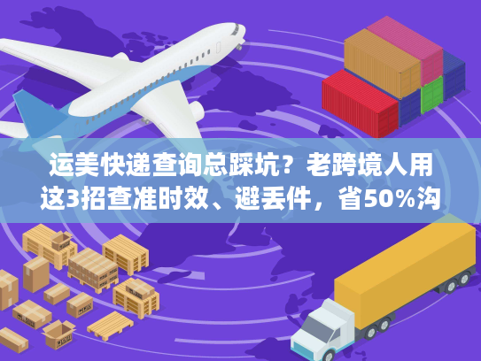 运美快递查询总踩坑？老跨境人用这3招查准时效、避丢件，省50%沟通时间