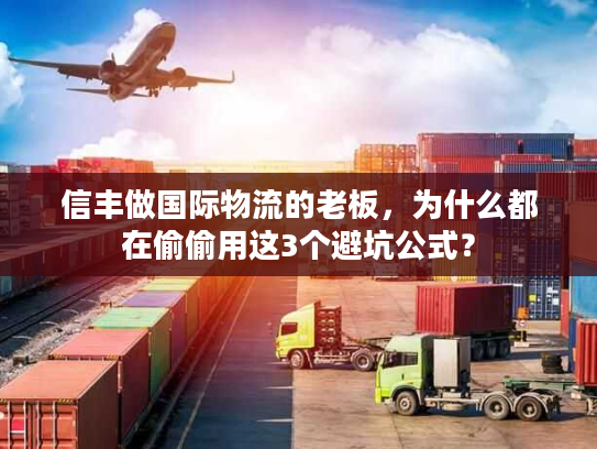 信丰做国际物流的老板，为什么都在偷偷用这3个避坑公式？